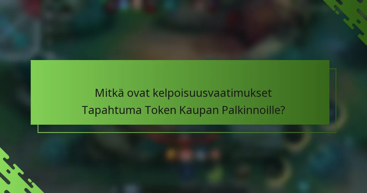 Mitkä ovat kelpoisuusvaatimukset Tapahtuma Token Kaupan Palkinnoille?