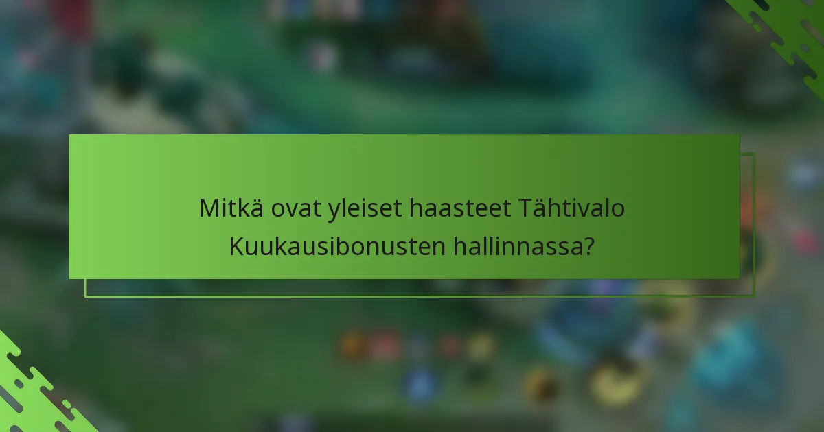 Mitkä ovat yleiset haasteet Tähtivalo Kuukausibonusten hallinnassa?